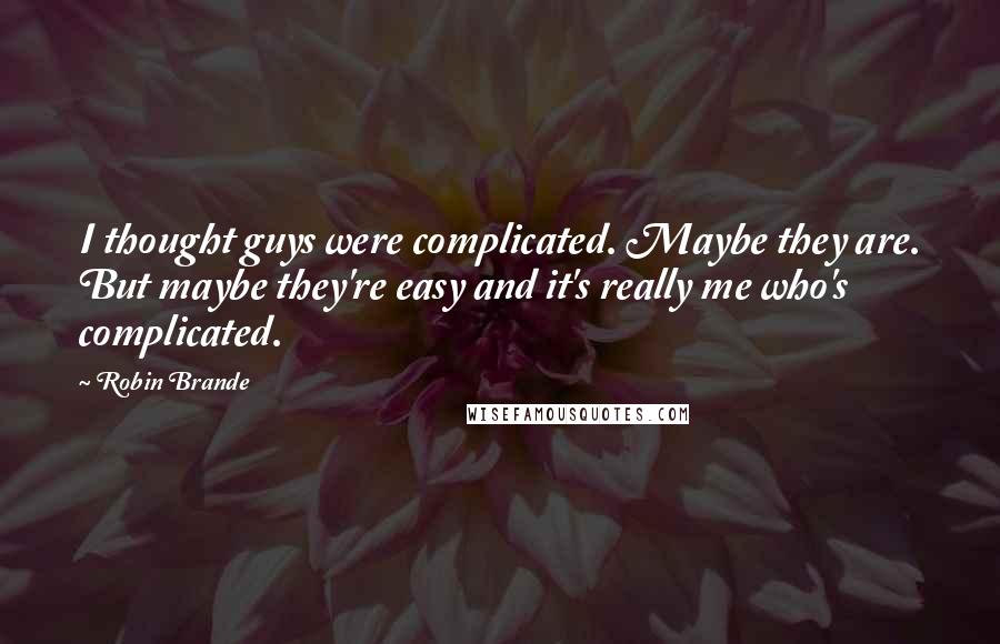 Robin Brande Quotes: I thought guys were complicated. Maybe they are. But maybe they're easy and it's really me who's complicated.