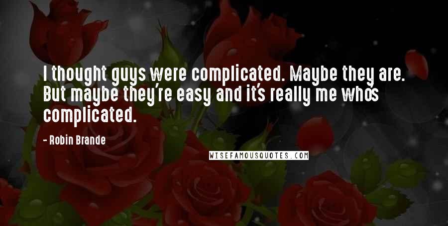 Robin Brande Quotes: I thought guys were complicated. Maybe they are. But maybe they're easy and it's really me who's complicated.