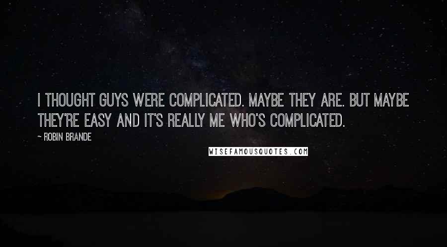 Robin Brande Quotes: I thought guys were complicated. Maybe they are. But maybe they're easy and it's really me who's complicated.