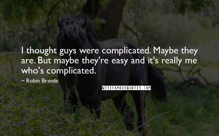 Robin Brande Quotes: I thought guys were complicated. Maybe they are. But maybe they're easy and it's really me who's complicated.