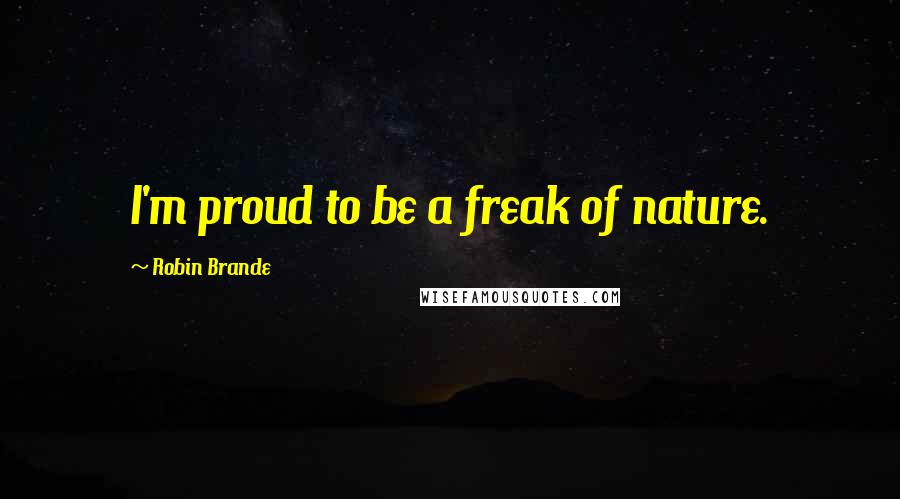 Robin Brande Quotes: I'm proud to be a freak of nature.