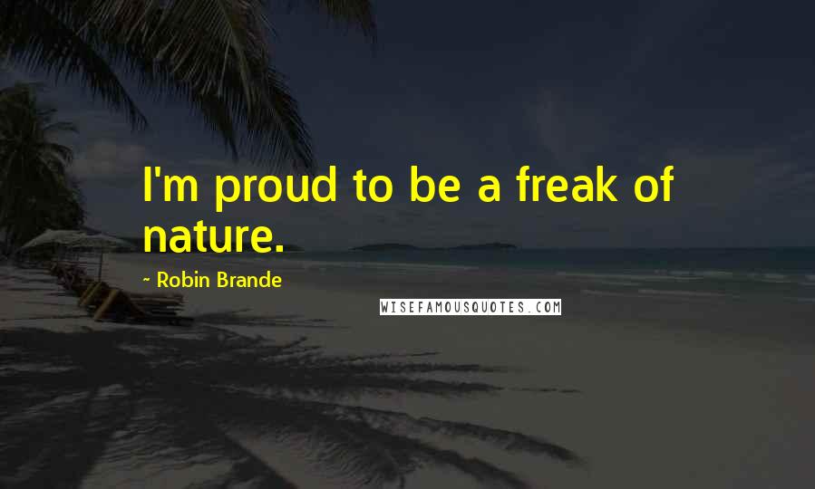 Robin Brande Quotes: I'm proud to be a freak of nature.