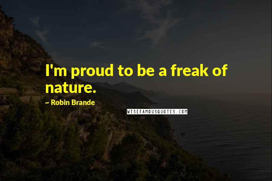 Robin Brande Quotes: I'm proud to be a freak of nature.