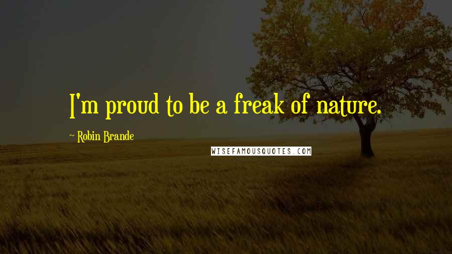 Robin Brande Quotes: I'm proud to be a freak of nature.