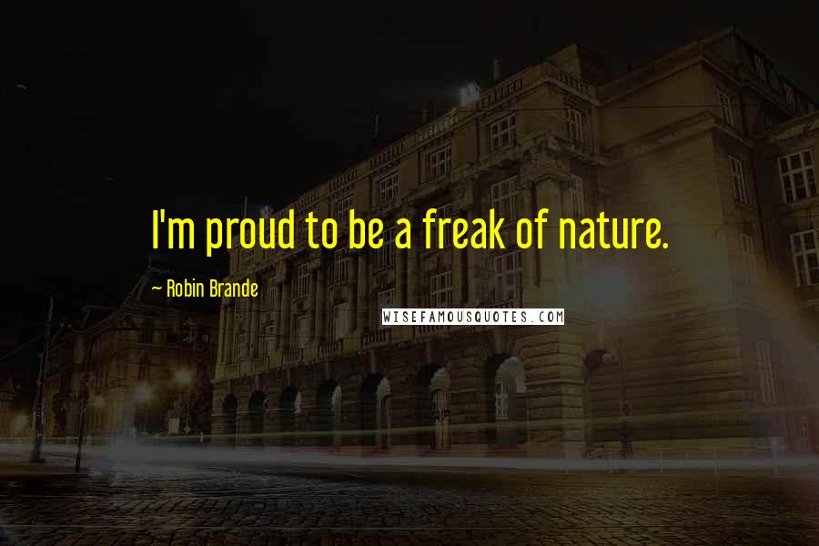 Robin Brande Quotes: I'm proud to be a freak of nature.