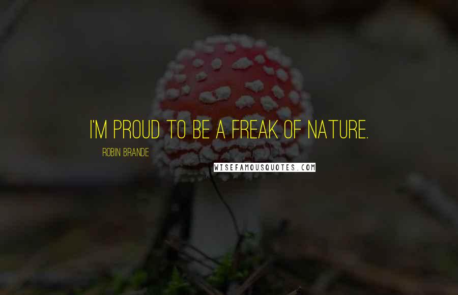 Robin Brande Quotes: I'm proud to be a freak of nature.