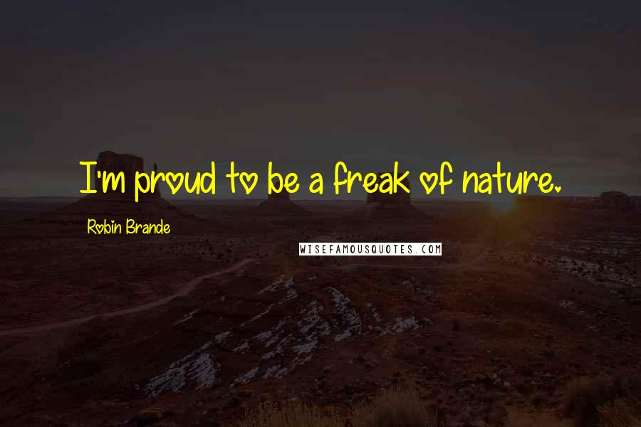 Robin Brande Quotes: I'm proud to be a freak of nature.