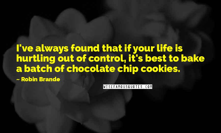 Robin Brande Quotes: I've always found that if your life is hurtling out of control, it's best to bake a batch of chocolate chip cookies.