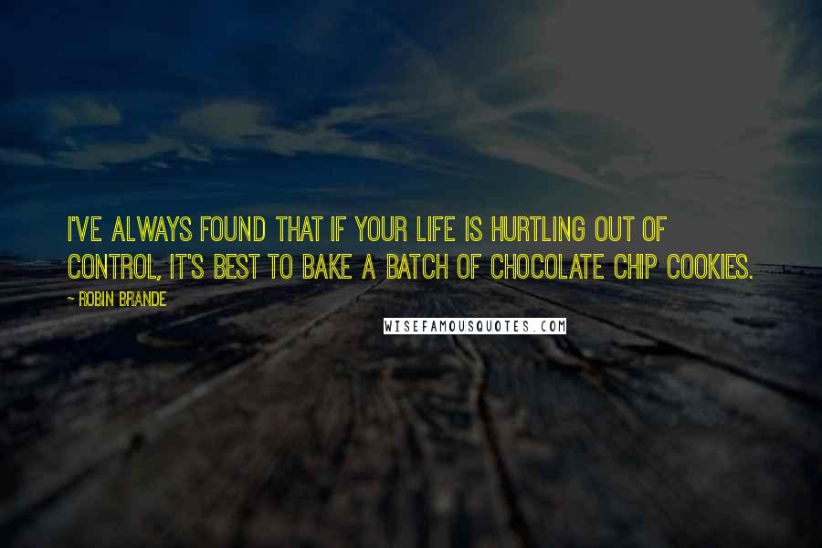 Robin Brande Quotes: I've always found that if your life is hurtling out of control, it's best to bake a batch of chocolate chip cookies.