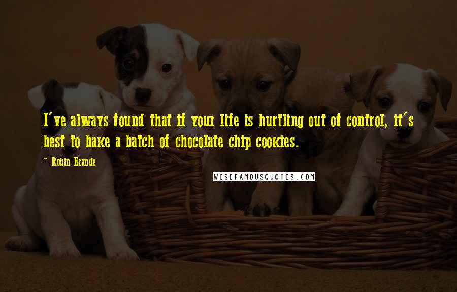 Robin Brande Quotes: I've always found that if your life is hurtling out of control, it's best to bake a batch of chocolate chip cookies.