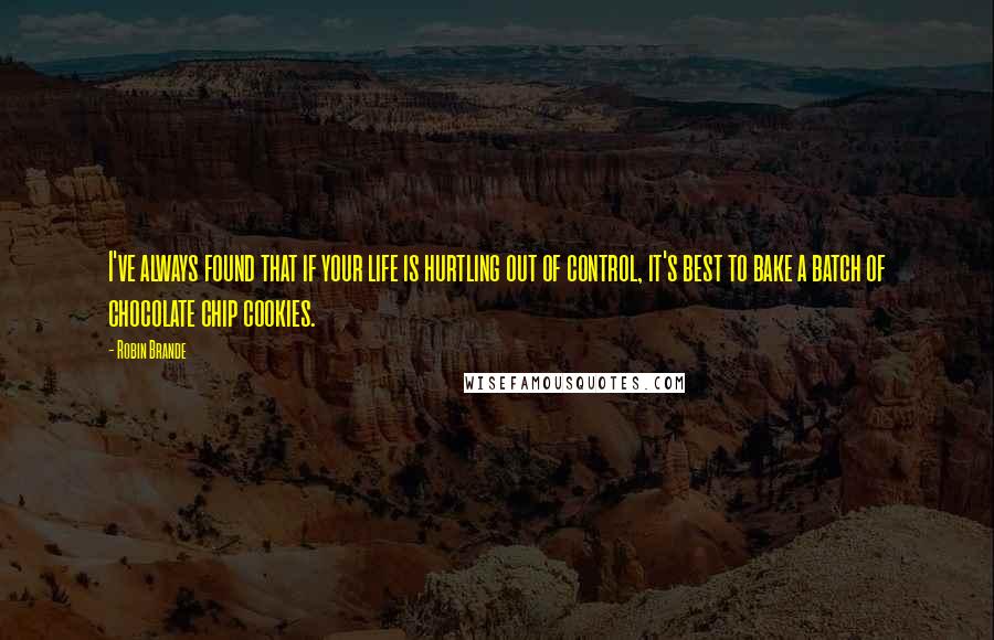 Robin Brande Quotes: I've always found that if your life is hurtling out of control, it's best to bake a batch of chocolate chip cookies.