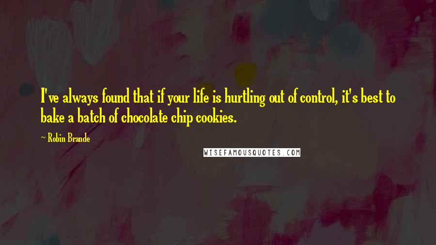 Robin Brande Quotes: I've always found that if your life is hurtling out of control, it's best to bake a batch of chocolate chip cookies.