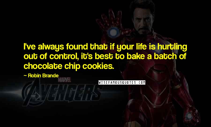 Robin Brande Quotes: I've always found that if your life is hurtling out of control, it's best to bake a batch of chocolate chip cookies.