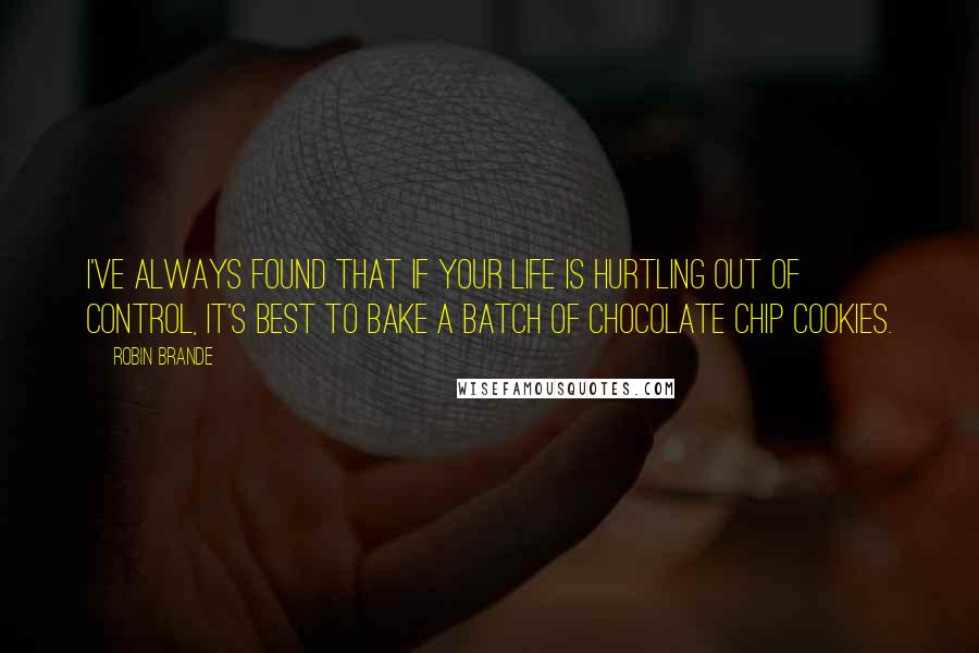 Robin Brande Quotes: I've always found that if your life is hurtling out of control, it's best to bake a batch of chocolate chip cookies.