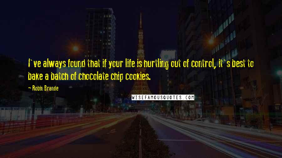 Robin Brande Quotes: I've always found that if your life is hurtling out of control, it's best to bake a batch of chocolate chip cookies.