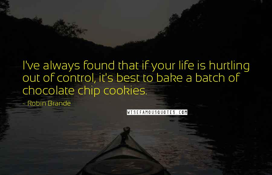 Robin Brande Quotes: I've always found that if your life is hurtling out of control, it's best to bake a batch of chocolate chip cookies.