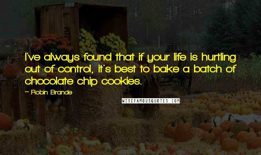 Robin Brande Quotes: I've always found that if your life is hurtling out of control, it's best to bake a batch of chocolate chip cookies.