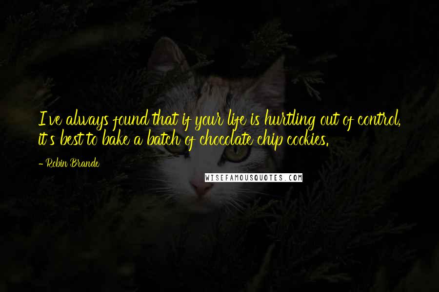 Robin Brande Quotes: I've always found that if your life is hurtling out of control, it's best to bake a batch of chocolate chip cookies.