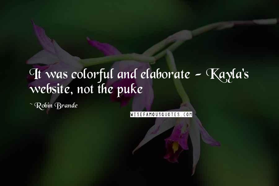 Robin Brande Quotes: It was colorful and elaborate - Kayla's website, not the puke