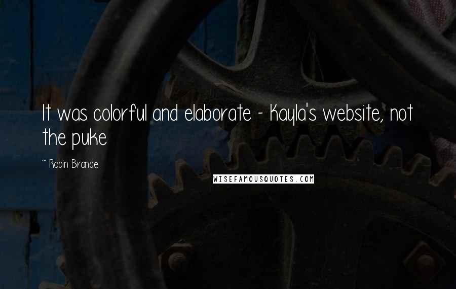 Robin Brande Quotes: It was colorful and elaborate - Kayla's website, not the puke