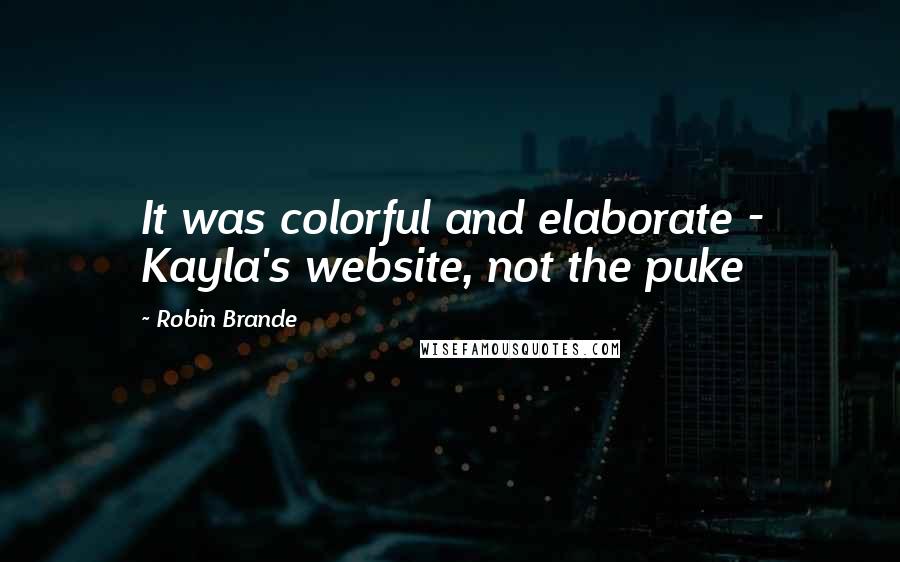 Robin Brande Quotes: It was colorful and elaborate - Kayla's website, not the puke