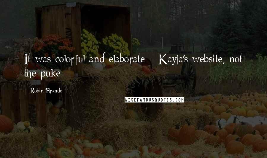 Robin Brande Quotes: It was colorful and elaborate - Kayla's website, not the puke