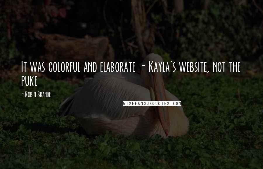 Robin Brande Quotes: It was colorful and elaborate - Kayla's website, not the puke