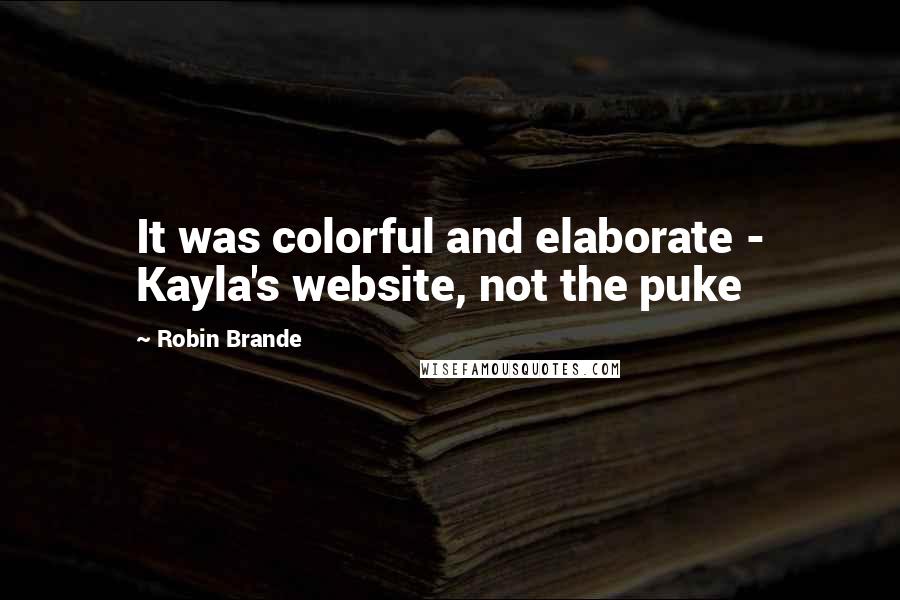 Robin Brande Quotes: It was colorful and elaborate - Kayla's website, not the puke