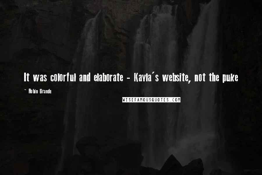 Robin Brande Quotes: It was colorful and elaborate - Kayla's website, not the puke