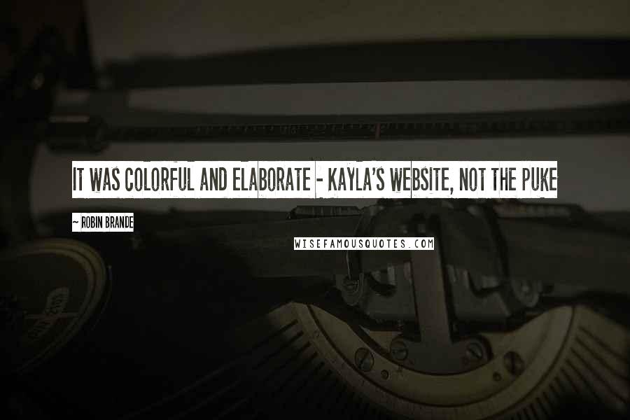 Robin Brande Quotes: It was colorful and elaborate - Kayla's website, not the puke