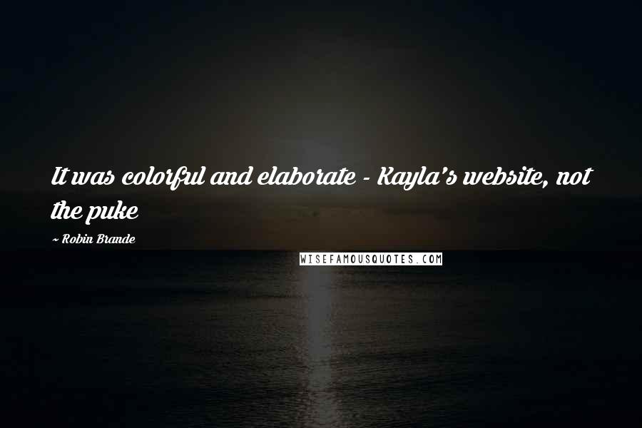 Robin Brande Quotes: It was colorful and elaborate - Kayla's website, not the puke