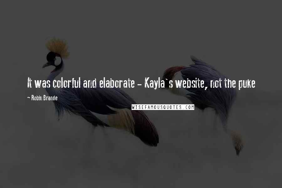 Robin Brande Quotes: It was colorful and elaborate - Kayla's website, not the puke