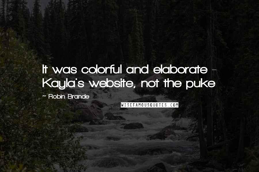 Robin Brande Quotes: It was colorful and elaborate - Kayla's website, not the puke