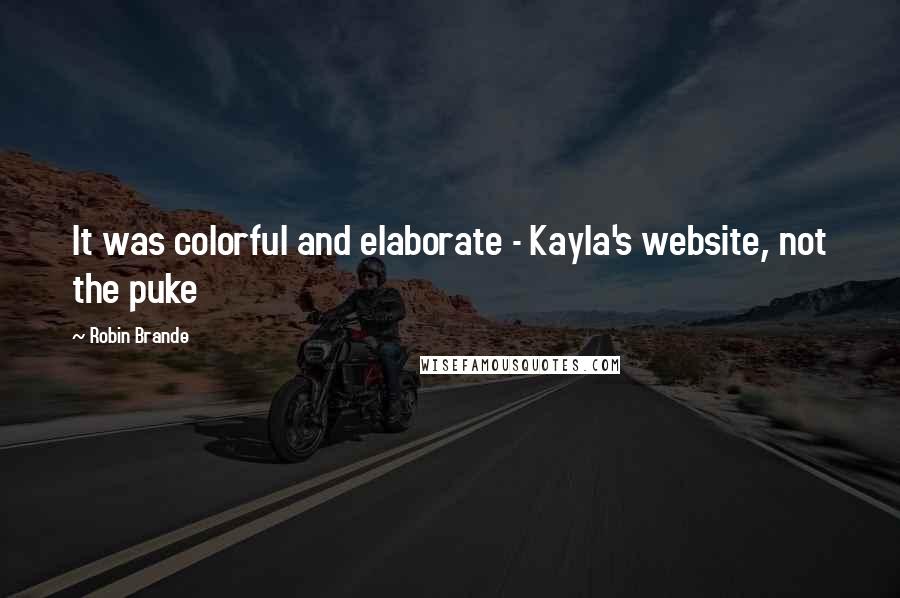 Robin Brande Quotes: It was colorful and elaborate - Kayla's website, not the puke