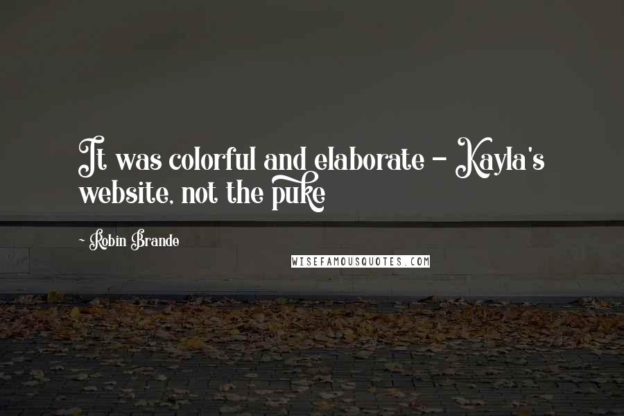 Robin Brande Quotes: It was colorful and elaborate - Kayla's website, not the puke