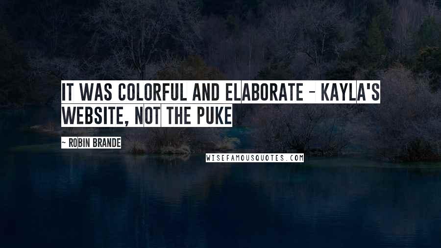 Robin Brande Quotes: It was colorful and elaborate - Kayla's website, not the puke