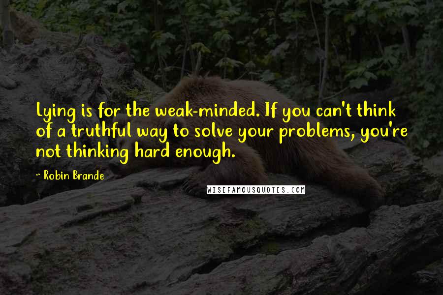 Robin Brande Quotes: Lying is for the weak-minded. If you can't think of a truthful way to solve your problems, you're not thinking hard enough.