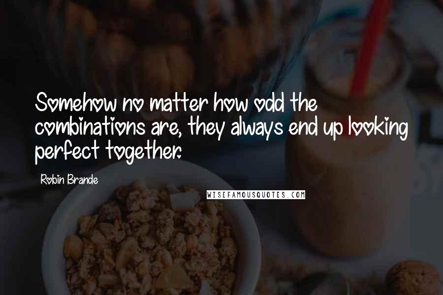 Robin Brande Quotes: Somehow no matter how odd the combinations are, they always end up looking perfect together.
