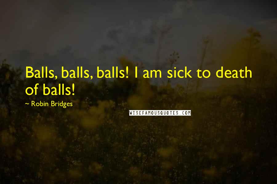 Robin Bridges Quotes: Balls, balls, balls! I am sick to death of balls!