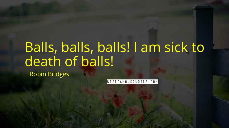 Robin Bridges Quotes: Balls, balls, balls! I am sick to death of balls!