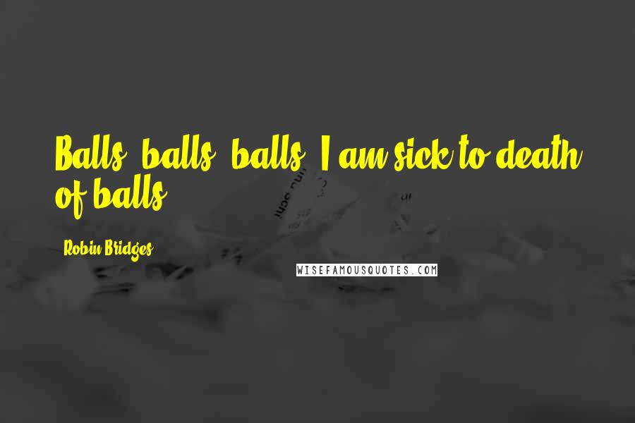 Robin Bridges Quotes: Balls, balls, balls! I am sick to death of balls!