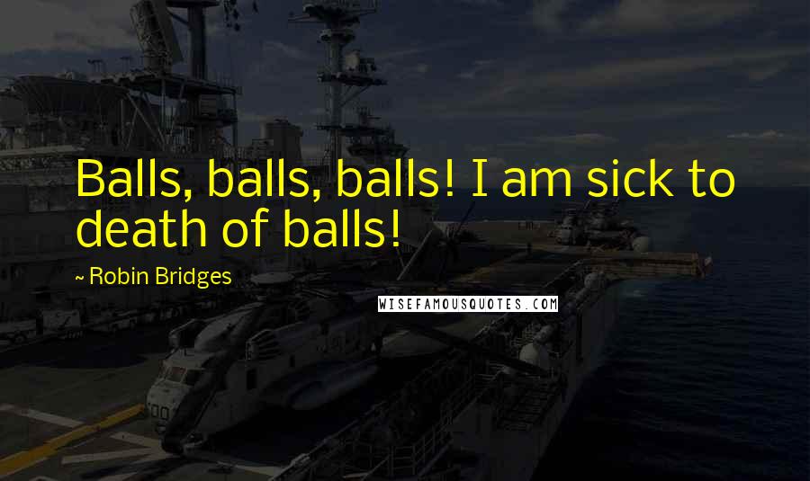 Robin Bridges Quotes: Balls, balls, balls! I am sick to death of balls!