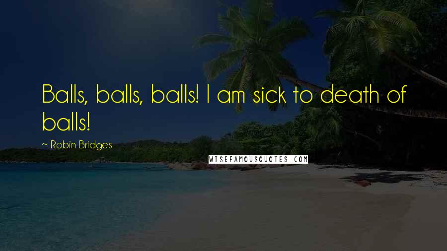 Robin Bridges Quotes: Balls, balls, balls! I am sick to death of balls!