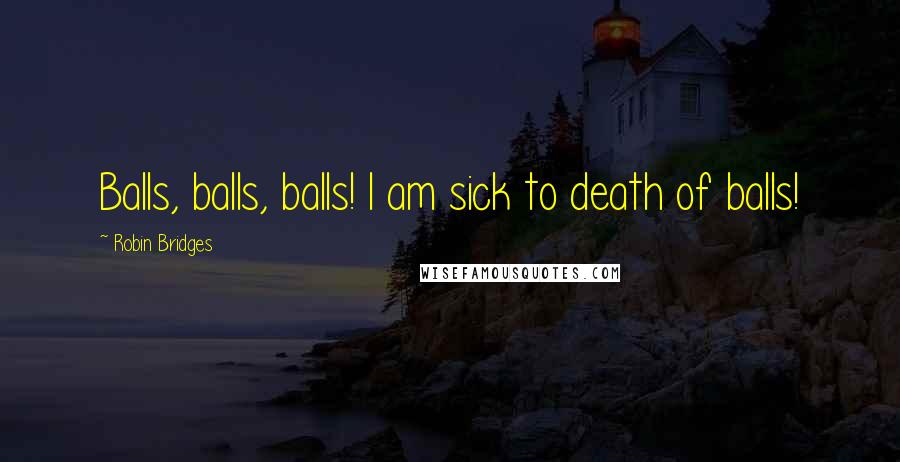 Robin Bridges Quotes: Balls, balls, balls! I am sick to death of balls!