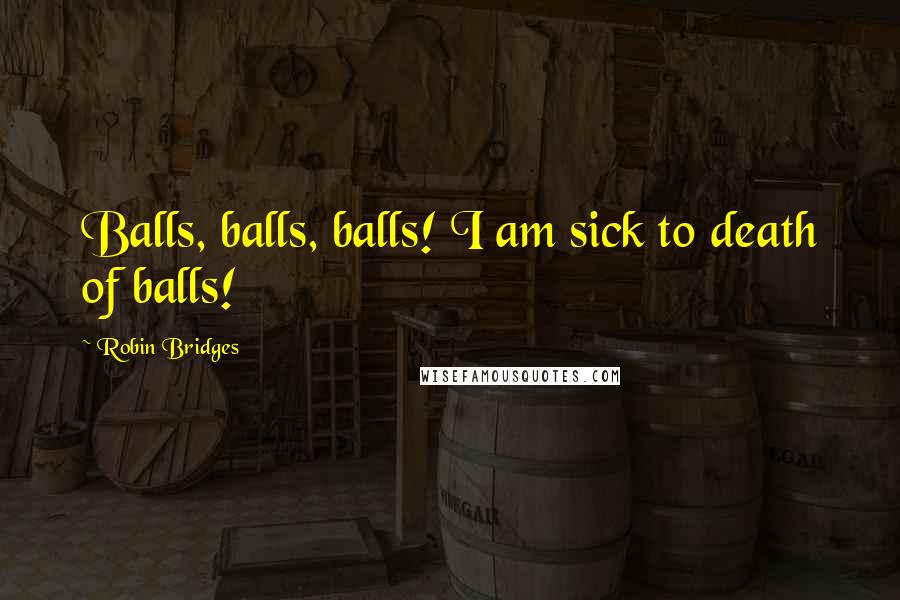 Robin Bridges Quotes: Balls, balls, balls! I am sick to death of balls!