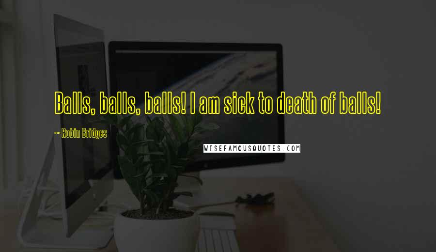 Robin Bridges Quotes: Balls, balls, balls! I am sick to death of balls!