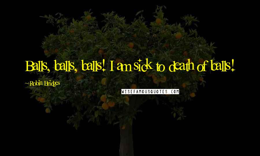 Robin Bridges Quotes: Balls, balls, balls! I am sick to death of balls!