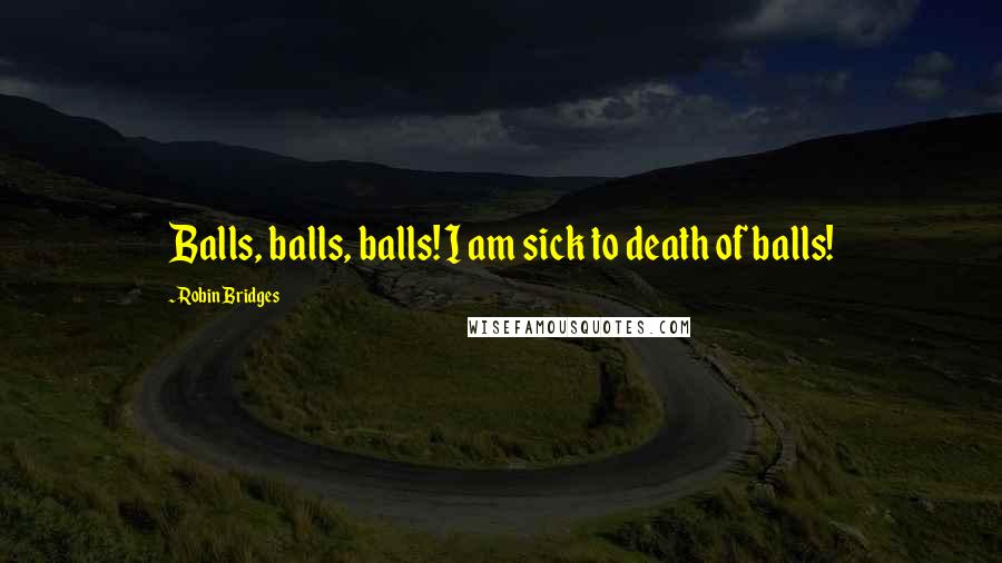 Robin Bridges Quotes: Balls, balls, balls! I am sick to death of balls!