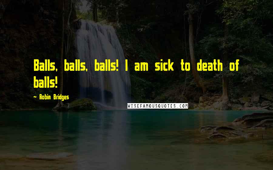 Robin Bridges Quotes: Balls, balls, balls! I am sick to death of balls!