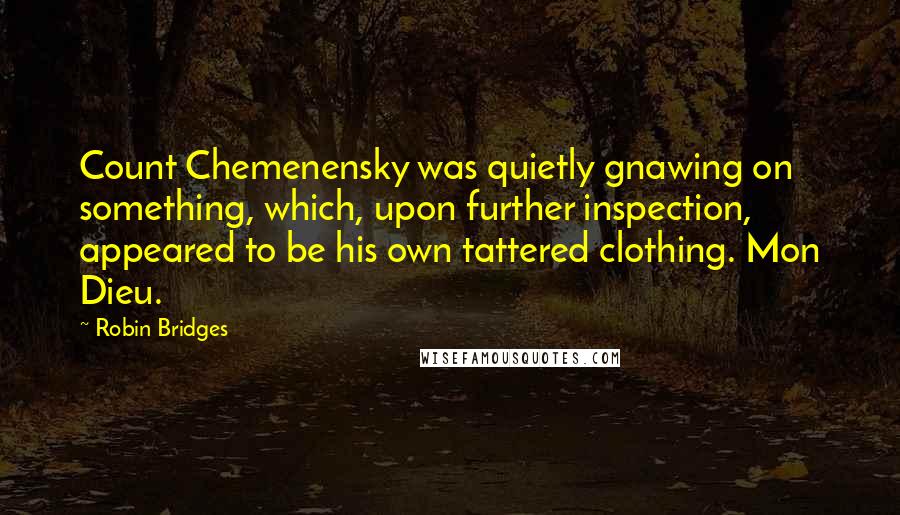 Robin Bridges Quotes: Count Chemenensky was quietly gnawing on something, which, upon further inspection, appeared to be his own tattered clothing. Mon Dieu.